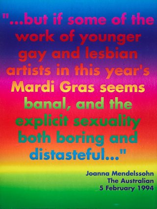 AGNSW collection David McDiarmid "...but if some of the work of younger gay and lesbian artists in this year's Mardi Gras seems banal, and the explicit sexuality both boring and distasteful..." Joanna Mendelssohn, 'The Australian', 5 February 1994 1994