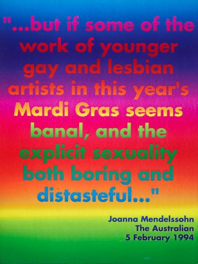 AGNSW collection David McDiarmid "...but if some of the work of younger gay and lesbian artists in this year's Mardi Gras seems banal, and the explicit sexuality both boring and distasteful..." Joanna Mendelssohn, 'The Australian', 5 February 1994 1994
